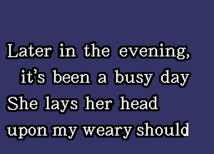 Later in the evening,
ifs been a busy day

She lays her head
upon my weary should