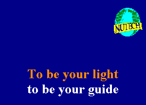 To be your light
to be your guide