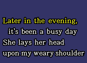 Later in the evening,
ifs been a busy day
She lays her head

upon my weary shoulder