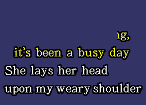 1g,

ifs been a busy day
She lays her head
upon my weary shoulder