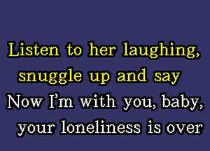 Listen to her laughing,
snuggle up and say
NOW Tm With you, baby,

your loneliness is over
