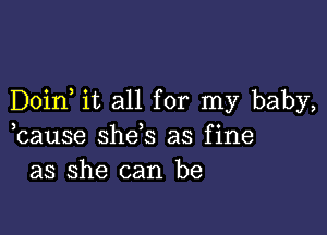 Doin it all for my baby,

3 3 0
cause shes as f1ne
as she can be