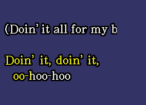 (Doin it all for my b

Doin it, doin it,
00-hoo-hoo