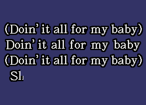 (Doinl it all for my baby)
Doinl it all for my baby

(Doinl it all for my baby)
81.