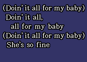 (Doinl it all for my baby)
Doinl it all,
all for my baby

(Doinl it all for my baby)
Shels so fine