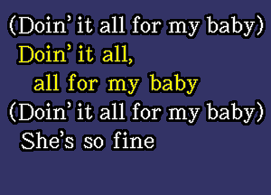 (Doinl it all for my baby)
Doinl it all,
all for my baby

(Doinl it all for my baby)
Shels so fine