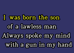 I was born the son
of a lawless man
Always spoke my mind

With a gun in my hand