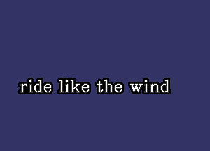 ride like the wind