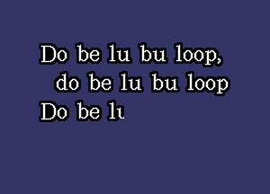 Do be lu bu 100p,
do be lu bu 100p

Do be It