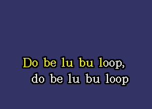 Do be lu bu 100p,
do be lu bu 100p