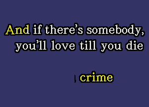 And if therds somebody,
you 11 love till you die

crime