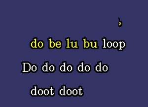 )

do be lu bu 100p

Do do do do do
doot doot