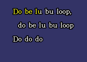 Do be lu bu 100p,

do be lu bu 100p
Do do do