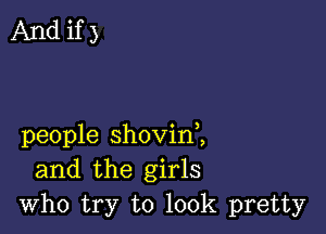 Andif)

people shovim
and the girls
who try to look pretty