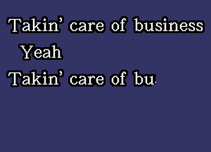 Takin care of business
Yeah

Takif care of bu.