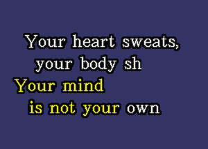 Your heart sweats,
your body sh

Your mind
is not your own