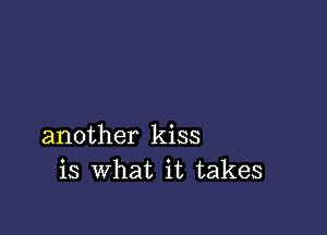 another kiss
is what it takes