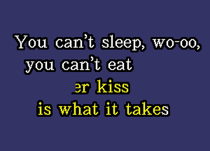 You cank sleep, wo-oo,
you (tank eat

3r kiss
is what it takes