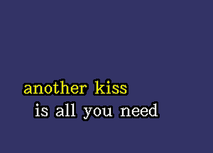 another kiss
is all you need