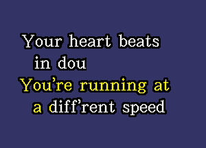 Your heart beats
in dou

YouTe running at
a diffrent speed