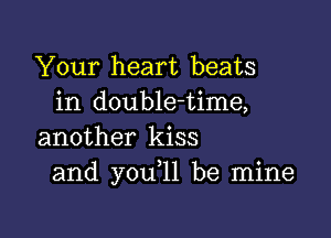 Your heart beats
in double-time,

another kiss
and you,11 be mine