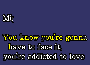 Mi,'

You know you,re gonna
have to face it,
you,re addicted to love