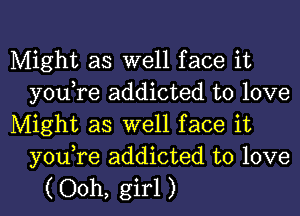 Might as well face it
you,re addicted to love

Might as well face it
you,re addicted to love

( Ooh, girl )