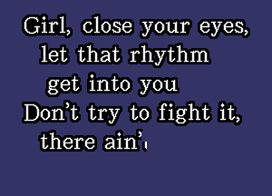 Girl, close your eyes,
let that rhythm
get into you

Doni try to fight it,
there ainH