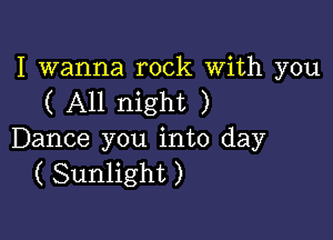 I wanna rock With you
( All night )

Dance you into day
( Sunlight )