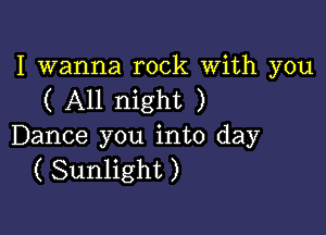 I wanna rock With you
( All night )

Dance you into day
( Sunlight )