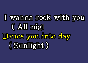 I wanna rock With you
( A11 nigf

Dance you into day
( Sunlight )