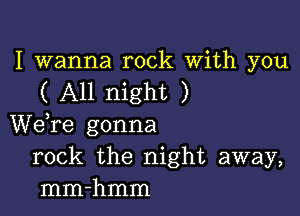 I wanna rock With you
( All night )

We re gonna
rock the night away,
mm-hmm