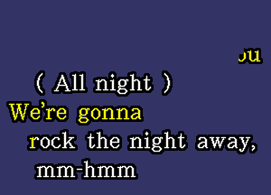 ( All night )

We re gonna
rock the night away,
mm-hmm