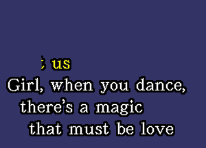 LL13

Girl, when you dance,
therds a magic
that must be love