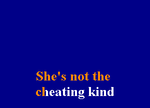 She's not the
cheating kind