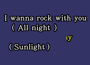 I wanna rock With you
( All night )

ly

( Sunlight )