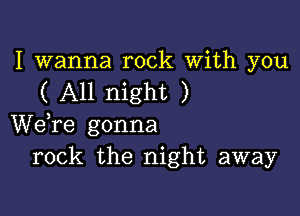 I wanna rock With you
( All night )

Wdre gonna
rock the night away