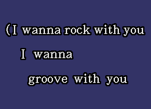 (I wanna rock With you

I wanna

groove With you