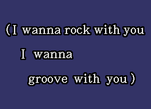 (I wanna rock With you

I wanna

groove With you )