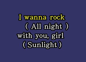 I wanna rock
( All night )

With you, girl
( Sunlight )