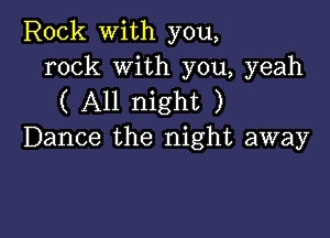 Rock with you,
rock With you, yeah

( All night )

Dance the night away