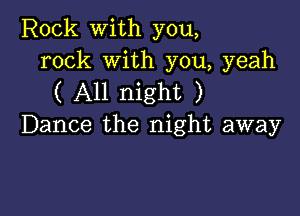 Rock with you,
rock With you, yeah

( All night )

Dance the night away