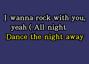 I wanna rock With you,
yeah ( All night

Dance the night away