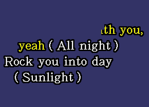 Lth you,
yeah ( All night )

Rock you into day
( Sunlight )