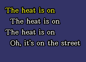 The heat is on
The heat is on

The heat is on
Oh, its on the street