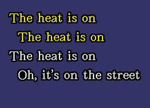 The heat is on
The heat is on

The heat is on
Oh, its on the street