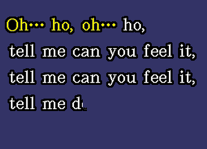 Ohm ho, ohm ho,

tell me can you feel it,

tell me can you feel it,
tell me dl