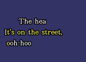 The hea

1113 on the street,

ooh-hoo