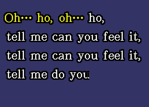 Ohm ho, ohm ho,

tell me can you feel it,

tell me can you feel it,

tell me do yOL.