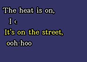 The heat is on,
I (

1113 on the street,

ooh-hoo